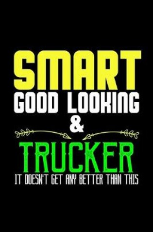 Cover of Smart, good looking & trucker. it doesn't get any better than this