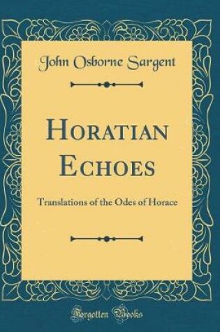 Cover of Horatian Echoes: Translations of the Odes of Horace (Classic Reprint)