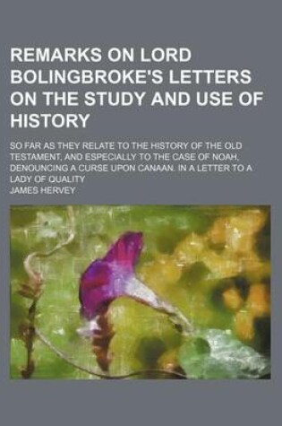 Cover of Remarks on Lord Bolingbroke's Letters on the Study and Use of History; So Far as They Relate to the History of the Old Testament, and Especially to the Case of Noah, Denouncing a Curse Upon Canaan. in a Letter to a Lady of Quality