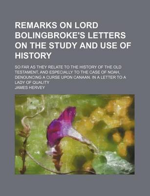 Book cover for Remarks on Lord Bolingbroke's Letters on the Study and Use of History; So Far as They Relate to the History of the Old Testament, and Especially to the Case of Noah, Denouncing a Curse Upon Canaan. in a Letter to a Lady of Quality