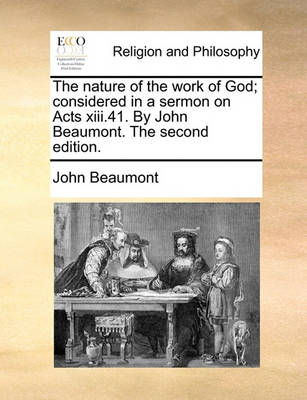 Book cover for The nature of the work of God; considered in a sermon on Acts xiii.41. By John Beaumont. The second edition.