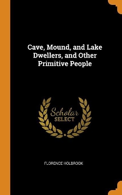 Book cover for Cave, Mound, and Lake Dwellers, and Other Primitive People