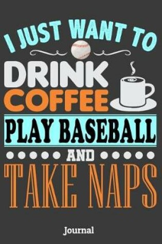 Cover of I Just Want to Drink Coffee Play Baseball and Take Naps Journal
