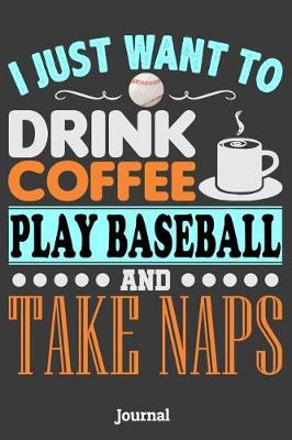 Book cover for I Just Want to Drink Coffee Play Baseball and Take Naps Journal