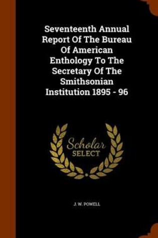 Cover of Seventeenth Annual Report of the Bureau of American Enthology to the Secretary of the Smithsonian Institution 1895 - 96