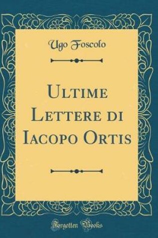 Cover of Ultime Lettere Di Iacopo Ortis (Classic Reprint)