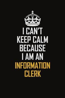 Book cover for I Can't Keep Calm Because I Am An Information Clerk