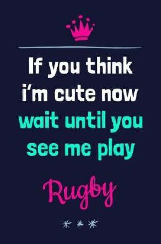 Cover of If You Think I'm Cute Now Wait Until You See Me Play Rugby