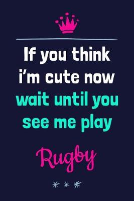 Book cover for If You Think I'm Cute Now Wait Until You See Me Play Rugby
