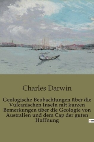 Cover of Geologische Beobachtungen über die Vulcanischen Inseln mit kurzen Bemerkungen über die Geologie von Australien und dem Cap der guten Hoffnung