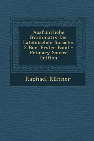 Cover of Ausfuhrliche Grammatik Der Lateinischen Sprache. 2 Bde. Erster Band