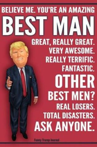 Cover of Funny Trump Journal - Believe Me. You're An Amazing Best Man Other Best Men Total Disasters. Ask Anyone.