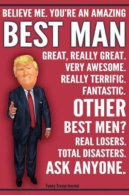 Book cover for Funny Trump Journal - Believe Me. You're An Amazing Best Man Other Best Men Total Disasters. Ask Anyone.