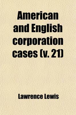 Book cover for American and English Corporation Cases (Volume 21); A Collection of All Corporation Cases, Both Private and Municipal (Excepting Railway Cases), Decided in the Courts of Last Resort in the United States, England, and Canada [1883-1894]
