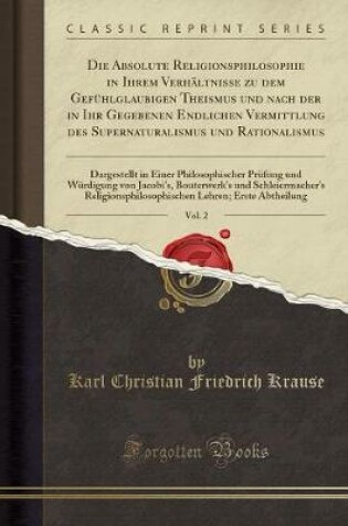 Cover of Die Absolute Religionsphilosophie in Ihrem Verhaltnisse Zu Dem Gefuhlglaubigen Theismus Und Nach Der in Ihr Gegebenen Endlichen Vermittlung Des Supernaturalismus Und Rationalismus, Vol. 2