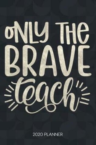 Cover of Only The Brave Teach 2020 Planner