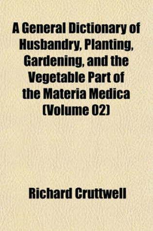 Cover of A General Dictionary of Husbandry, Planting, Gardening, and the Vegetable Part of the Materia Medica (Volume 02)