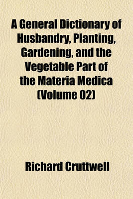 Book cover for A General Dictionary of Husbandry, Planting, Gardening, and the Vegetable Part of the Materia Medica (Volume 02)