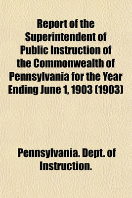 Book cover for Report of the Superintendent of Public Instruction of the Commonwealth of Pennsylvania for the Year Ending June 1, 1903 (1903)