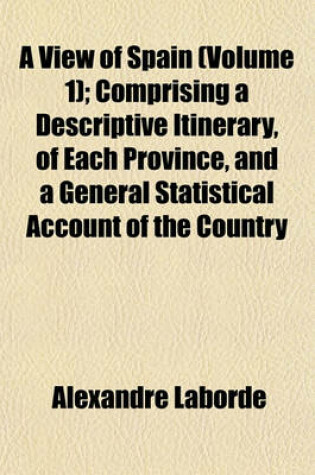 Cover of A View of Spain (Volume 1); Comprising a Descriptive Itinerary, of Each Province, and a General Statistical Account of the Country