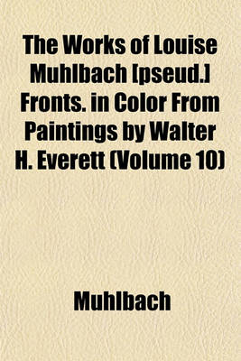 Book cover for The Works of Louise Muhlbach [Pseud.] Fronts. in Color from Paintings by Walter H. Everett (Volume 10)