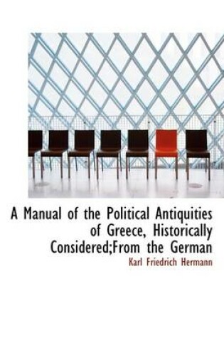 Cover of A Manual of the Political Antiquities of Greece, Historically Considered;from the German