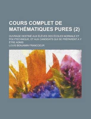 Book cover for Cours Complet de Mathematiques Pures; Ouvrage Destine Aux Eleves Des Ecoles Normale Et Polytechnique, Et Aux Candidats Qui Se Preparent A Y Etre Admis