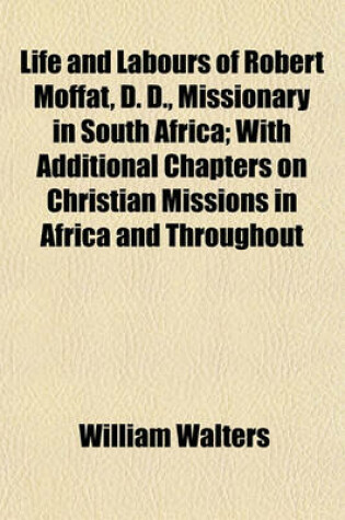 Cover of Life and Labours of Robert Moffat, D. D., Missionary in South Africa; With Additional Chapters on Christian Missions in Africa and Throughout