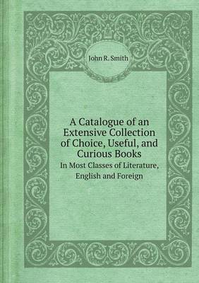 Book cover for A Catalogue of an Extensive Collection of Choice, Useful, and Curious Books in Most Classes of Literature, English and Foreign