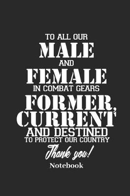 Book cover for To All Our Male and Female in Combat Gears Former, Current and Destined to Protect Our Country Thank You! Notebook