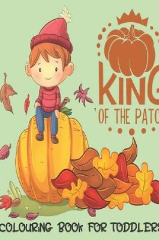 Cover of King Of The Patch - Colouring Book For Toddlers