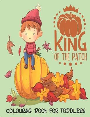 Book cover for King Of The Patch - Colouring Book For Toddlers