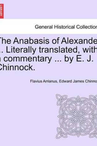 Cover of The Anabasis of Alexander ... Literally Translated, with a Commentary ... by E. J. Chinnock.
