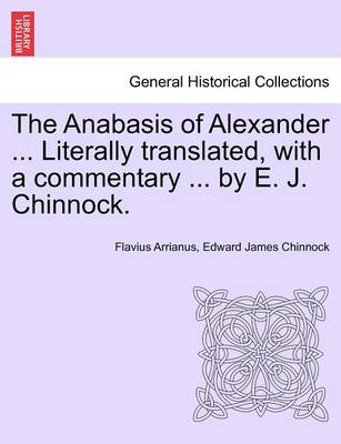 Book cover for The Anabasis of Alexander ... Literally Translated, with a Commentary ... by E. J. Chinnock.