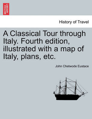 Book cover for A Classical Tour Through Italy. Fourth Edition, Illustrated with a Map of Italy, Plans, Etc.