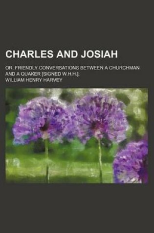 Cover of Charles and Josiah; Or, Friendly Conversations Between a Churchman and a Quaker [Signed W.H.H.].