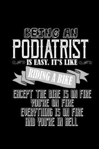 Cover of Being a podiatrist is easy. It's like riding a bike except the bike is on fire, you're on fire, everything is on fire and you're in hell