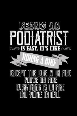 Book cover for Being a podiatrist is easy. It's like riding a bike except the bike is on fire, you're on fire, everything is on fire and you're in hell