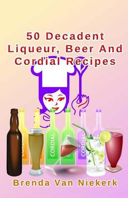 Book cover for 50 Decadent Liqueur, Beer And Cordial Recipes