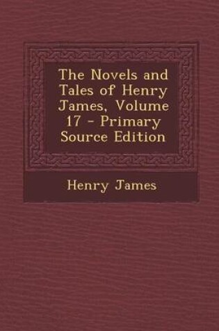 Cover of The Novels and Tales of Henry James, Volume 17 - Primary Source Edition