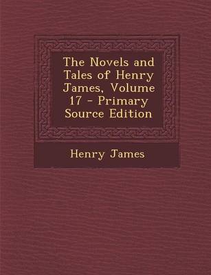 Book cover for The Novels and Tales of Henry James, Volume 17 - Primary Source Edition