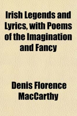 Cover of Irish Legends and Lyrics, with Poems of the Imagination and Fancy (Volume 1-2)