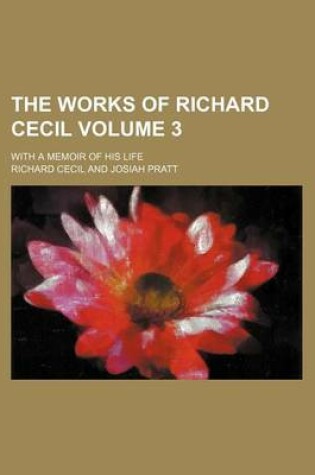 Cover of The Works of Richard Cecil Volume 3; With a Memoir of His Life