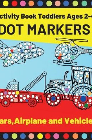 Cover of Cars, Airplane and Vehicles Dot Markers Activity Book Toddlers Ages 2-4