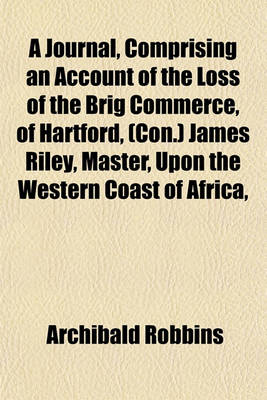 Book cover for A Journal, Comprising an Account of the Loss of the Brig Commerce, of Hartford, (Con.) James Riley, Master, Upon the Western Coast of Africa,