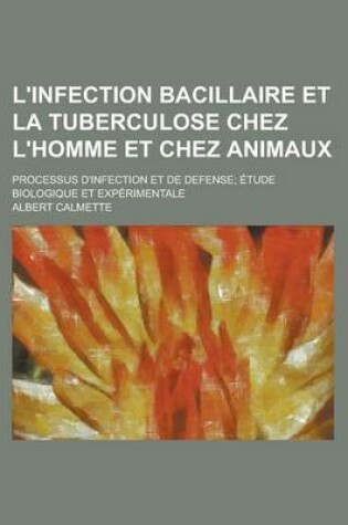 Cover of L'Infection Bacillaire Et La Tuberculose Chez L'Homme Et Chez Animaux; Processus D'Infection Et de Defense; Etude Biologique Et Experimentale