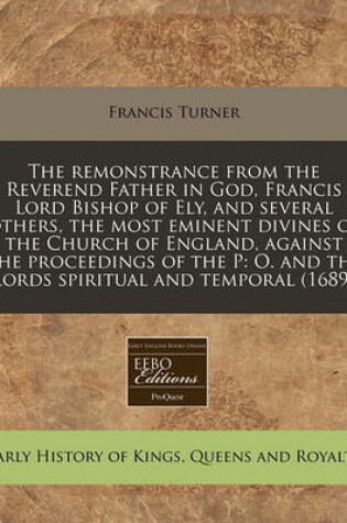 Cover of The Remonstrance from the Reverend Father in God, Francis Lord Bishop of Ely, and Several Others, the Most Eminent Divines of the Church of England, Against the Proceedings of the P