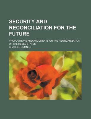 Book cover for Security and Reconciliation for the Future; Propositions and Arguments on the Reorganization of the Rebel States