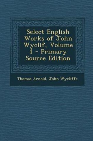 Cover of Select English Works of John Wyclif, Volume 1 - Primary Source Edition