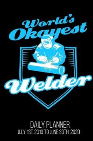 Cover of World's Okayest Welder Daily Planner July 1st, 2019 To June 30th, 2020